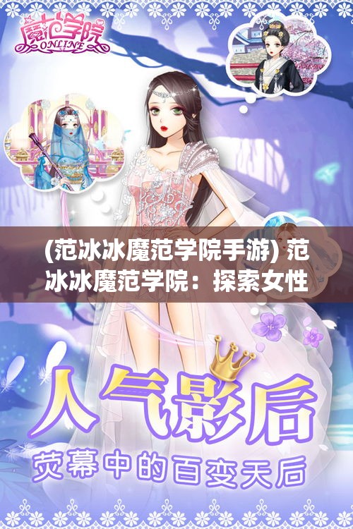 (范冰冰魔范学院手游) 范冰冰魔范学院：探索女性力量与自我表达的殿堂，如何塑造个性魅力？