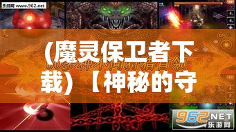 (魔灵保卫者下载) 【神秘的守护】揭秘魔灵保卫者的勇敢历险：如何用智慧和力量捍卫王国的平安？