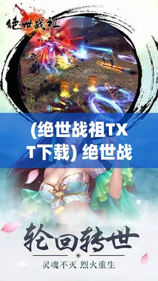 (绝世战祖TXT下载) 绝世战祖：当无上之力遭遇仙途试炼，一段传奇的蜕变之旅即将展开！