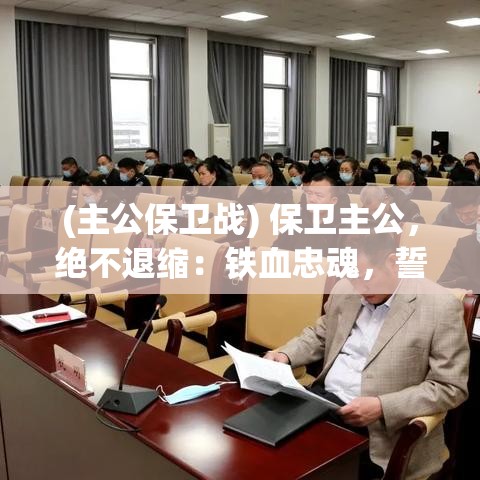 (主公保卫战) 保卫主公，绝不退缩：铁血忠魂，誓死捍卫至尊荣耀 —— 究竟能否全力以赴，守护君王安危？