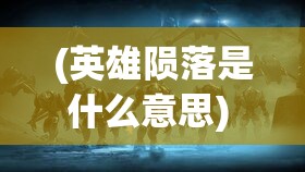 (英雄陨落是什么意思) 当英雄陨落：探讨当心中偶像失去光环后的心理变化与适应策略