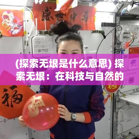 (探索无垠是什么意思) 探索无垠：在科技与自然的交汇处，揭开无限世界的奥秘与机遇